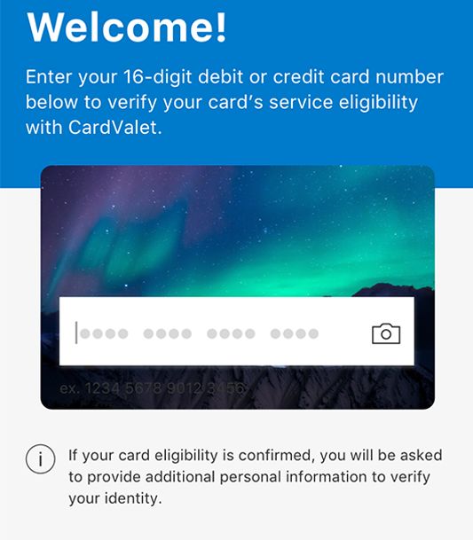 cardvalet welcome enter your 16 digit debit or credit card number below to verify your cards service eligibility with cardvalet if your card eligibility is confirmed you will be asked to provide additional personal information to verify your identity cardvalet welcome enter your 16 digit debit or credit card number below to verify your cards service eligibility with cardvalet if your card eligibility is confirmed you will be asked to provide additional personal information to verify your identity